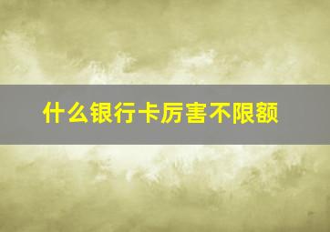 什么银行卡厉害不限额