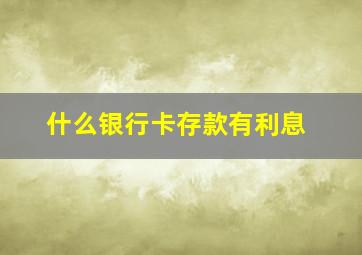 什么银行卡存款有利息