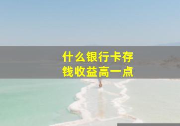 什么银行卡存钱收益高一点