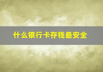 什么银行卡存钱最安全