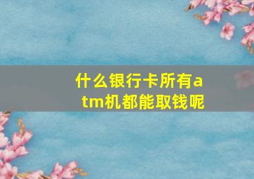 什么银行卡所有atm机都能取钱呢