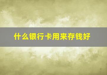 什么银行卡用来存钱好