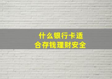 什么银行卡适合存钱理财安全