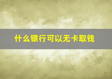 什么银行可以无卡取钱