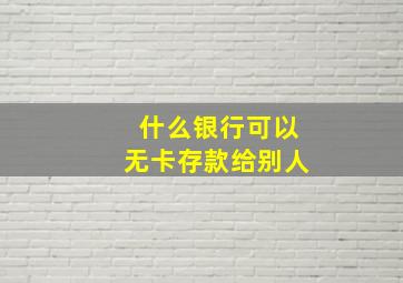 什么银行可以无卡存款给别人