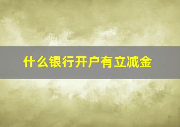 什么银行开户有立减金