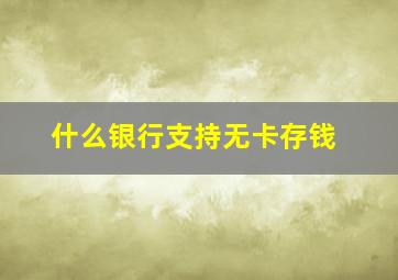 什么银行支持无卡存钱