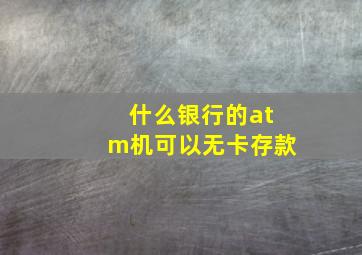 什么银行的atm机可以无卡存款