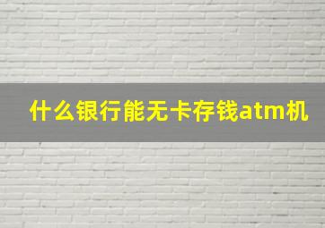 什么银行能无卡存钱atm机