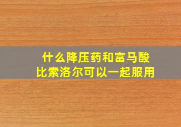 什么降压药和富马酸比索洛尔可以一起服用