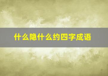 什么隐什么约四字成语