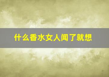 什么香水女人闻了就想