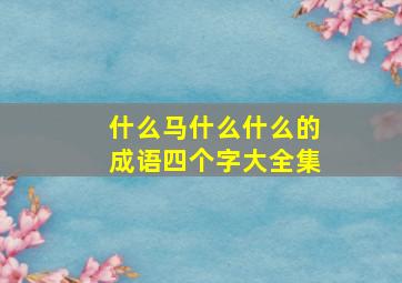 什么马什么什么的成语四个字大全集