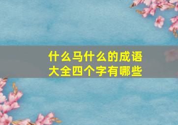 什么马什么的成语大全四个字有哪些