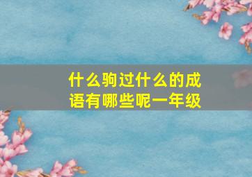 什么驹过什么的成语有哪些呢一年级