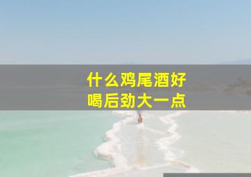 什么鸡尾酒好喝后劲大一点