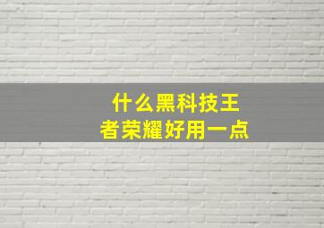 什么黑科技王者荣耀好用一点