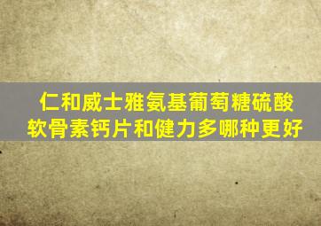 仁和威士雅氨基葡萄糖硫酸软骨素钙片和健力多哪种更好