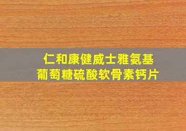 仁和康健威士雅氨基葡萄糖硫酸软骨素钙片