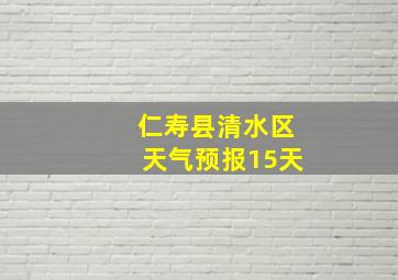 仁寿县清水区天气预报15天