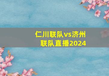 仁川联队vs济州联队直播2024