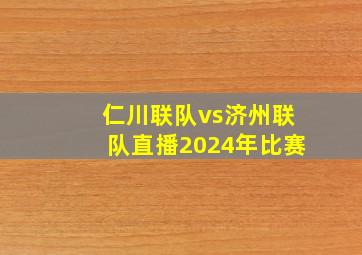 仁川联队vs济州联队直播2024年比赛