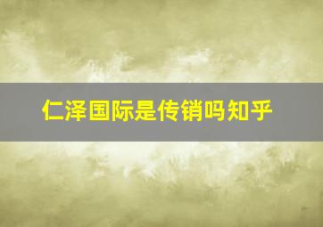 仁泽国际是传销吗知乎