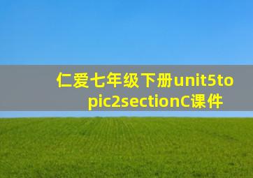 仁爱七年级下册unit5topic2sectionC课件