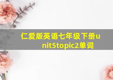 仁爱版英语七年级下册unit5topic2单词