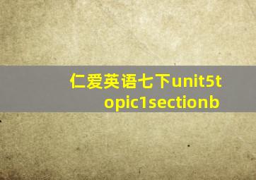 仁爱英语七下unit5topic1sectionb