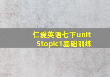 仁爱英语七下unit5topic1基础训练