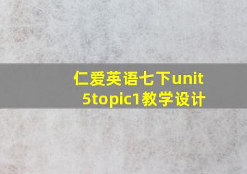 仁爱英语七下unit5topic1教学设计