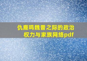 仇鹿鸣魏晋之际的政治权力与家族网络pdf