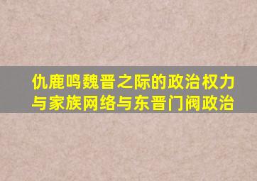 仇鹿鸣魏晋之际的政治权力与家族网络与东晋门阀政治