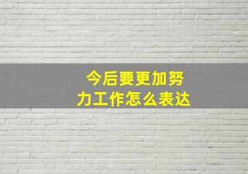 今后要更加努力工作怎么表达