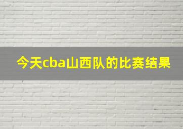 今天cba山西队的比赛结果