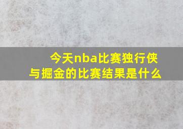 今天nba比赛独行侠与掘金的比赛结果是什么