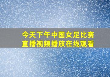 今天下午中国女足比赛直播视频播放在线观看