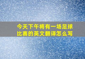 今天下午将有一场足球比赛的英文翻译怎么写