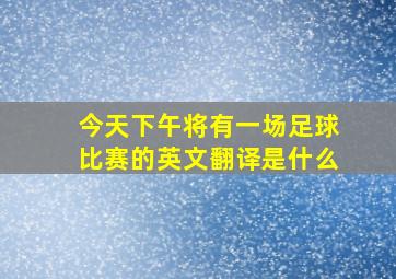 今天下午将有一场足球比赛的英文翻译是什么