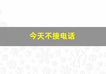 今天不接电话