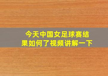 今天中国女足球赛结果如何了视频讲解一下