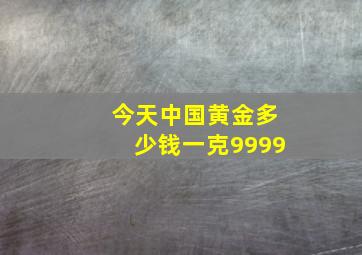 今天中国黄金多少钱一克9999