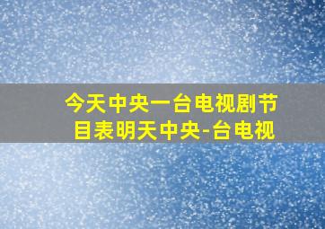 今天中央一台电视剧节目表明天中央-台电视