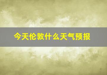 今天伦敦什么天气预报