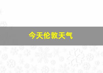 今天伦敦天气