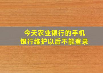 今天农业银行的手机银行维护以后不能登录