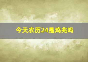 今天农历24是鸡兆吗