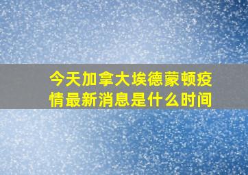 今天加拿大埃德蒙顿疫情最新消息是什么时间