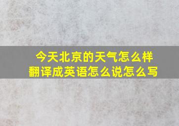 今天北京的天气怎么样翻译成英语怎么说怎么写